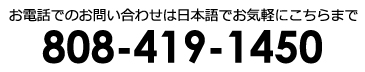 お電話でのお問い合わせは日本語でお気軽にこちらまで TEL 808-419-1450